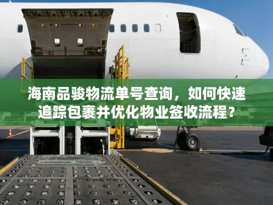 海南品骏物流单号查询，如何快速追踪包裹并优化物业签收流程？