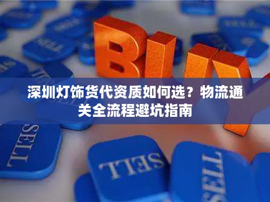 深圳灯饰货代资质如何选？物流通关全流程避坑指南