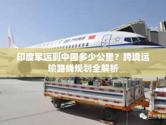 印度军运到中国多少公里？跨境运输路线规划全解析