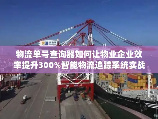 物流单号查询器如何让物业企业效率提升300%智能物流追踪系统实战解析