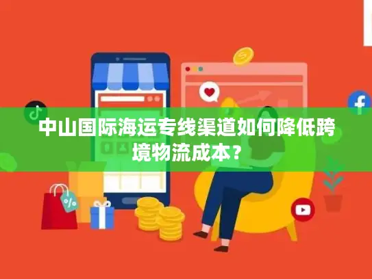 中山国际海运专线渠道如何降低跨境物流成本？