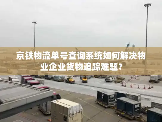 京铁物流单号查询系统如何解决物业企业货物追踪难题？