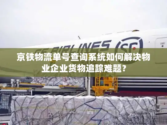 京铁物流单号查询系统如何解决物业企业货物追踪难题？
