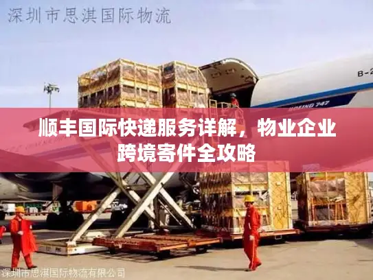 顺丰国际快递服务详解，物业企业跨境寄件全攻略