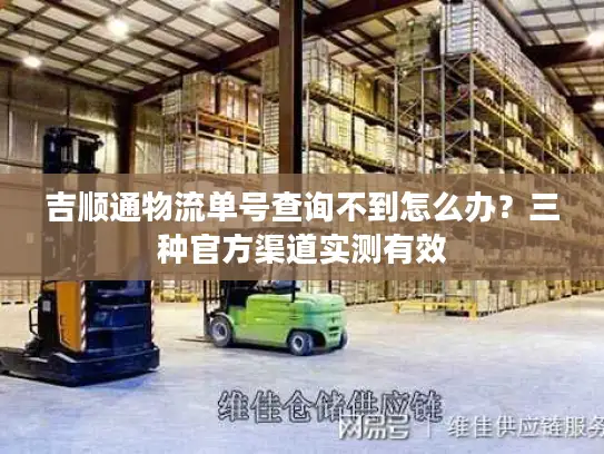 吉顺通物流单号查询不到怎么办？三种官方渠道实测有效