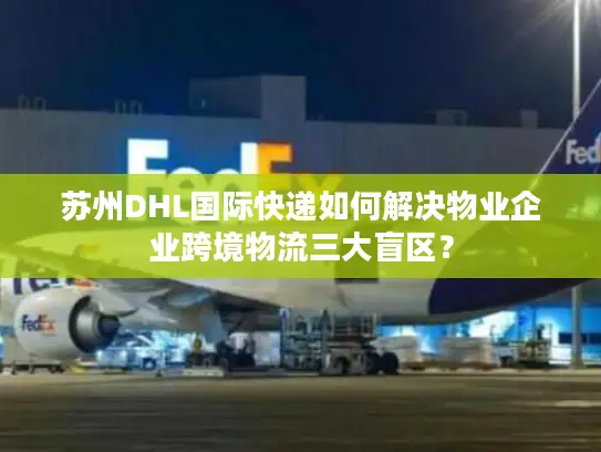 苏州DHL国际快递如何解决物业企业跨境物流三大盲区？