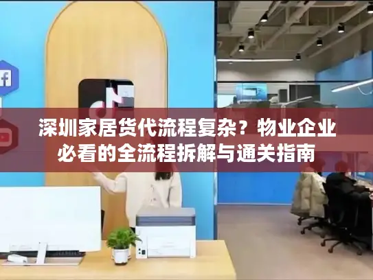 深圳家居货代流程复杂？物业企业必看的全流程拆解与通关指南