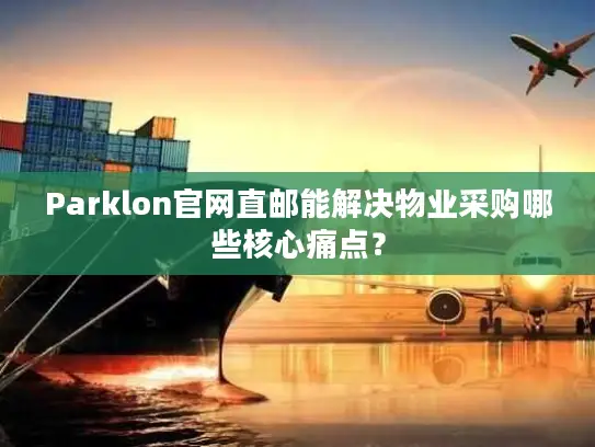 Parklon官网直邮能解决物业采购哪些核心痛点？