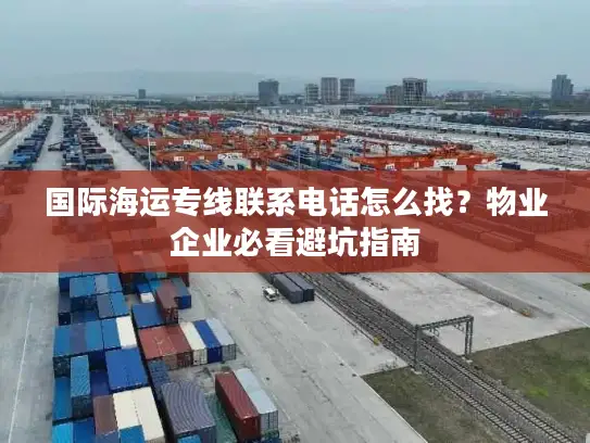 国际海运专线联系电话怎么找？物业企业必看避坑指南