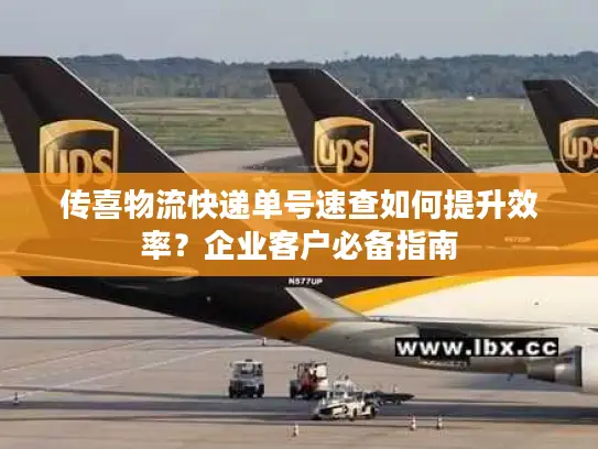 传喜物流快递单号速查如何提升效率？企业客户必备指南