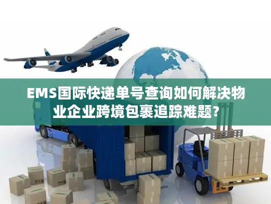 EMS国际快递单号查询如何解决物业企业跨境包裹追踪难题？