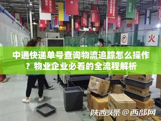 中通快递单号查询物流追踪怎么操作？物业企业必看的全流程解析