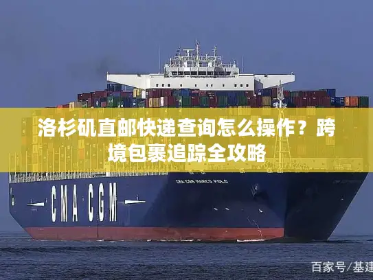 洛杉矶直邮快递查询怎么操作？跨境包裹追踪全攻略