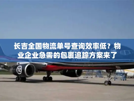 长吉全国物流单号查询效率低？物业企业急需的包裹追踪方案来了
