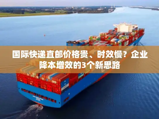 国际快递直邮价格贵、时效慢？企业降本增效的3个新思路