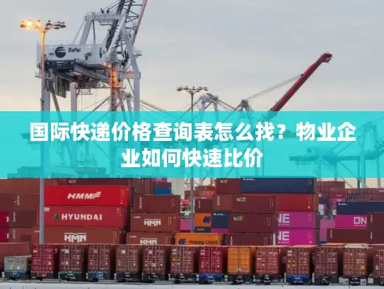 国际快递价格查询表怎么找？物业企业如何快速比价