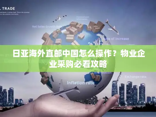 日亚海外直邮中国怎么操作？物业企业采购必看攻略