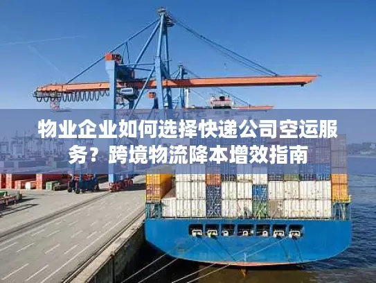 物业企业如何选择快递公司空运服务？跨境物流降本增效指南