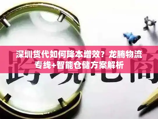 深圳货代如何降本增效？龙腾物流专线+智能仓储方案解析