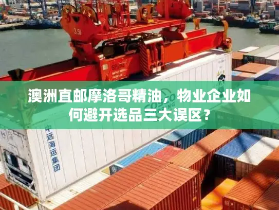 澳洲直邮摩洛哥精油，物业企业如何避开选品三大误区？