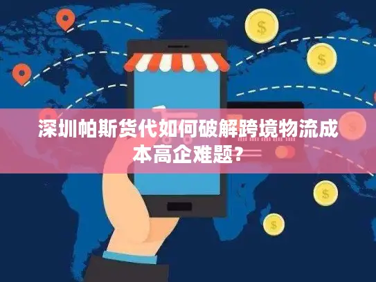 深圳帕斯货代如何破解跨境物流成本高企难题？