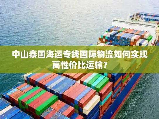 中山泰国海运专线国际物流如何实现高性价比运输？
