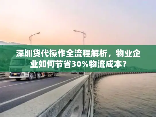 深圳货代操作全流程解析，物业企业如何节省30%物流成本？