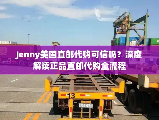 Jenny美国直邮代购可信吗？深度解读正品直邮代购全流程