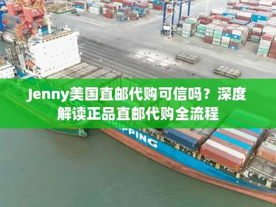 Jenny美国直邮代购可信吗？深度解读正品直邮代购全流程