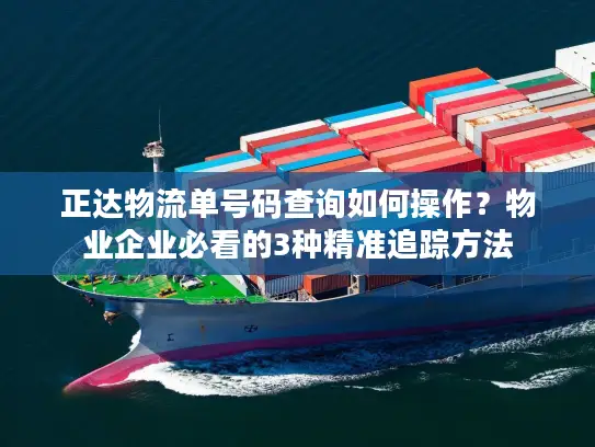 正达物流单号码查询如何操作？物业企业必看的3种精准追踪方法