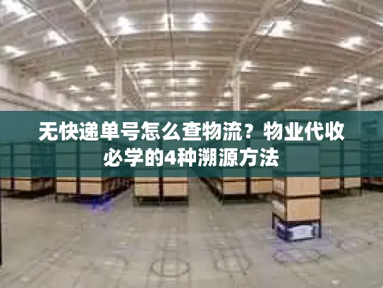 无快递单号怎么查物流？物业代收必学的4种溯源方法