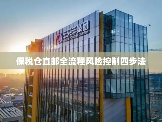 保税仓直邮全流程风险控制四步法