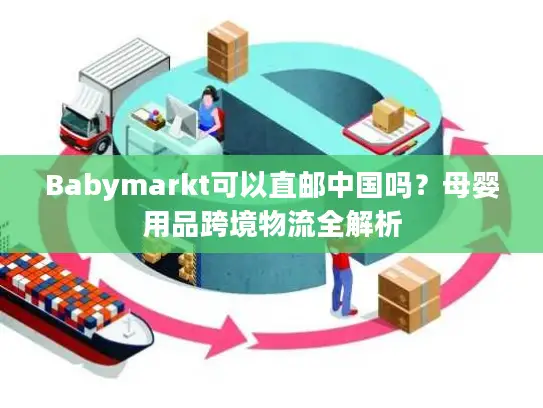 Babymarkt可以直邮中国吗？母婴用品跨境物流全解析