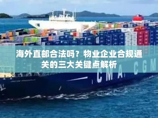 海外直邮合法吗？物业企业合规通关的三大关键点解析