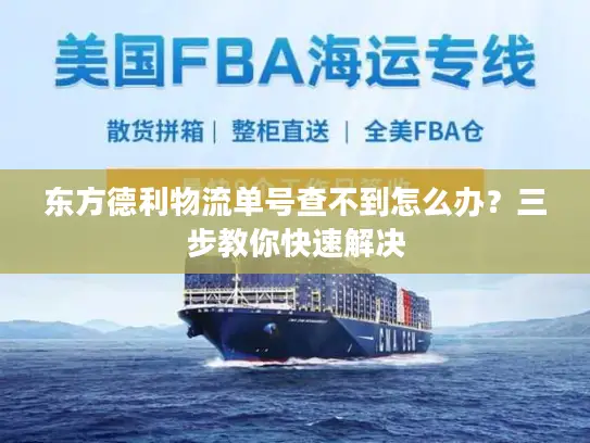 东方德利物流单号查不到怎么办？三步教你快速解决