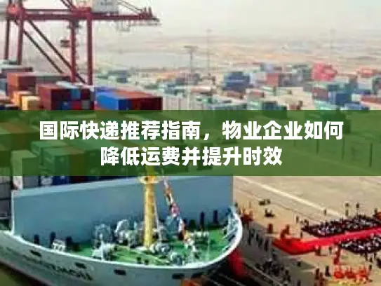 国际快递推荐指南，物业企业如何降低运费并提升时效