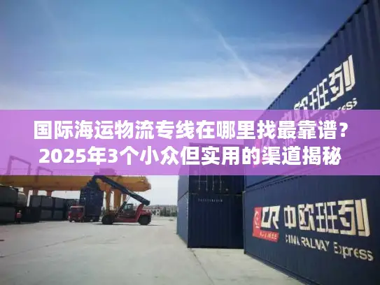 国际海运物流专线在哪里找最靠谱？2025年3个小众但实用的渠道揭秘