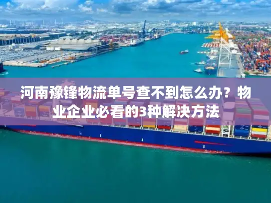 河南豫锋物流单号查不到怎么办？物业企业必看的3种解决方法