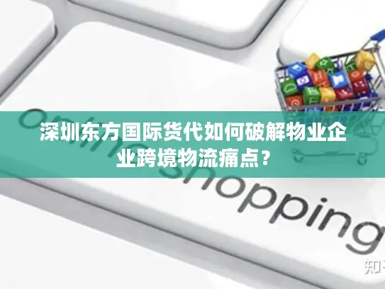 深圳东方国际货代如何破解物业企业跨境物流痛点？