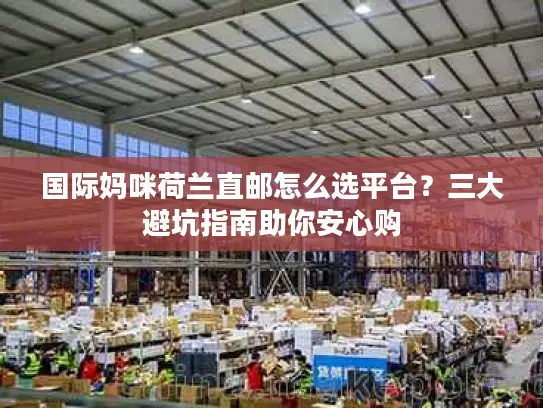 国际妈咪荷兰直邮怎么选平台？三大避坑指南助你安心购