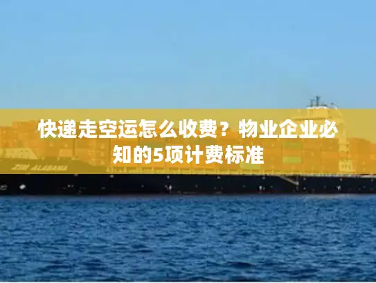 快递走空运怎么收费？物业企业必知的5项计费标准