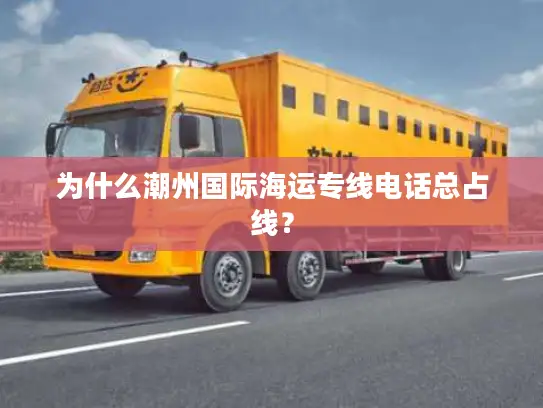 为什么潮州国际海运专线电话总占线？