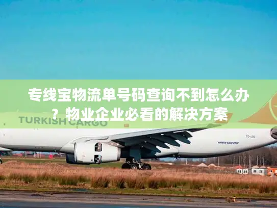 专线宝物流单号码查询不到怎么办？物业企业必看的解决方案
