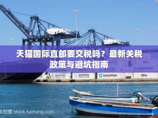 天猫国际直邮要交税吗？最新关税政策与避坑指南