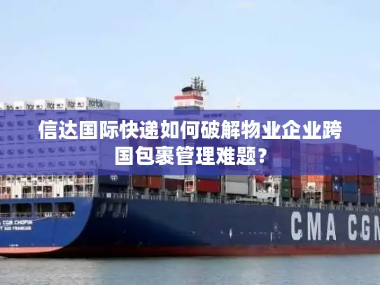 信达国际快递如何破解物业企业跨国包裹管理难题？