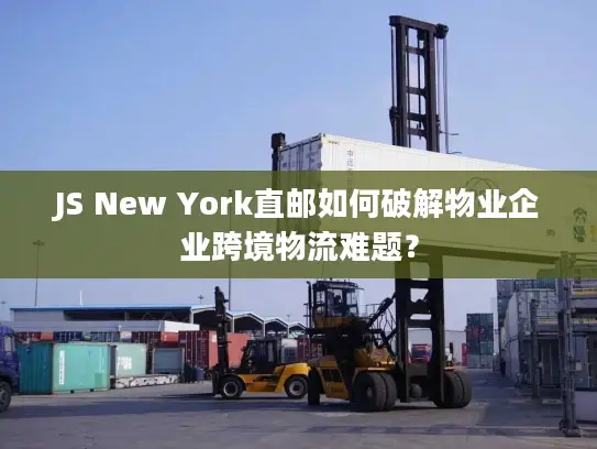 JS New York直邮如何破解物业企业跨境物流难题？