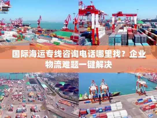 国际海运专线咨询电话哪里找？企业物流难题一键解决