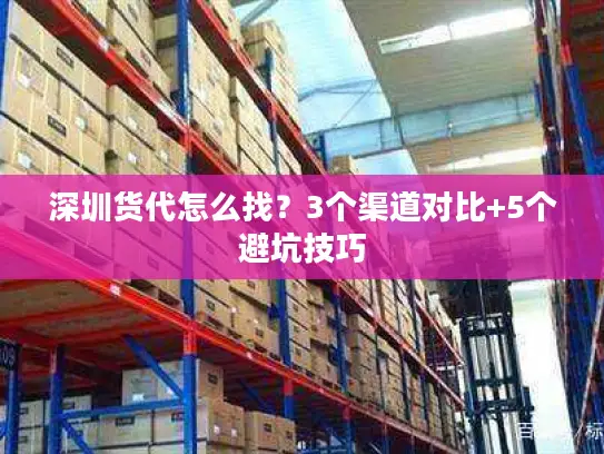 深圳货代怎么找？3个渠道对比+5个避坑技巧
