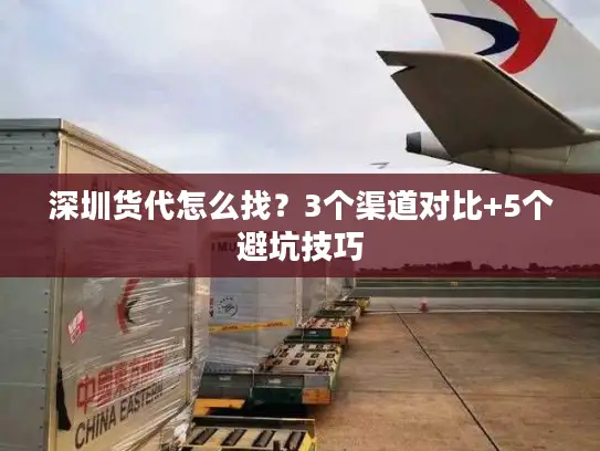 深圳货代怎么找？3个渠道对比+5个避坑技巧