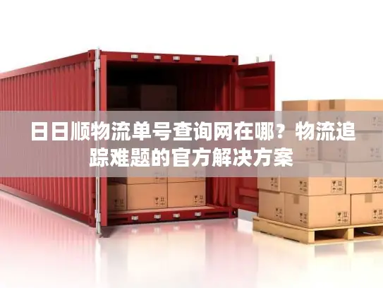 日日顺物流单号查询网在哪？物流追踪难题的官方解决方案